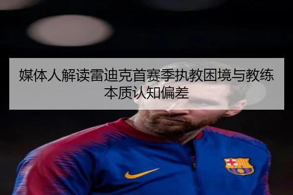 媒体人解读雷迪克首赛季执教困境与教练本质认知偏差